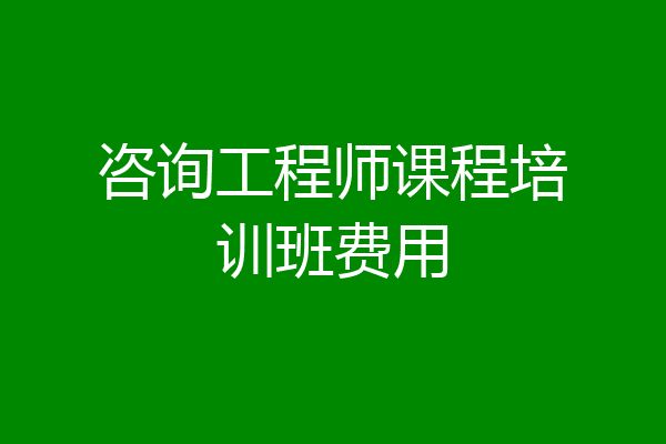 咨询工程师课程培训班费用