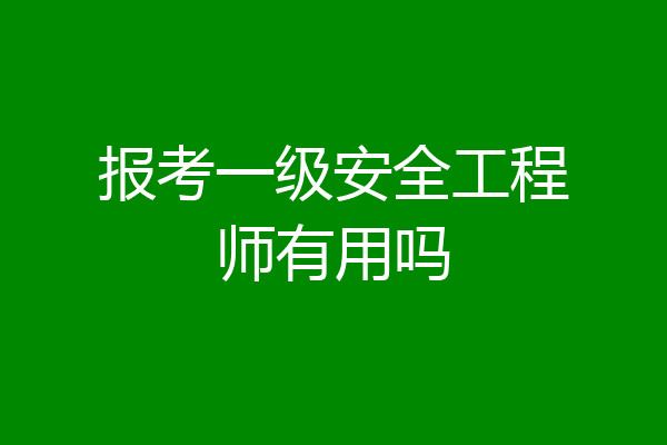 报考一级安全工程师有用吗