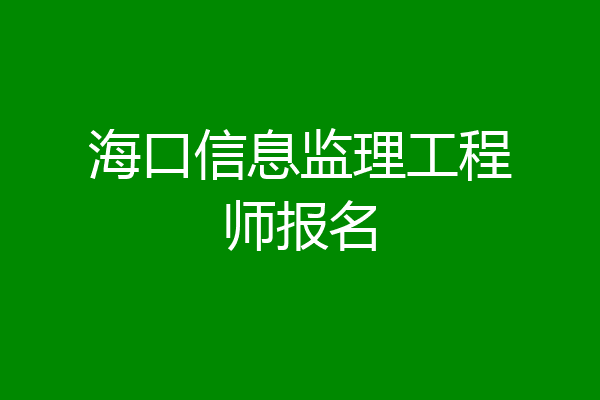 海口信息监理工程师报名