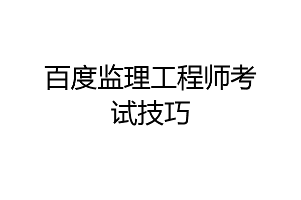 百度监理工程师考试技巧