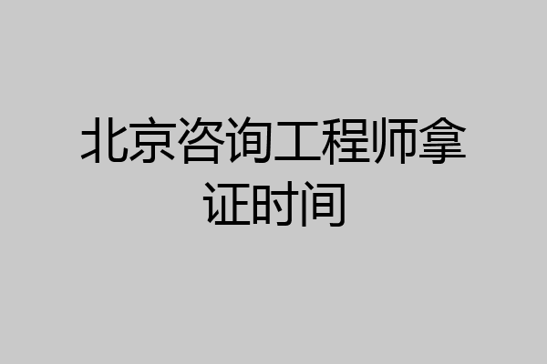北京咨询工程师拿证时间