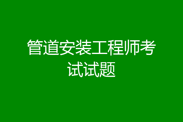 管道安装工程师考试试题