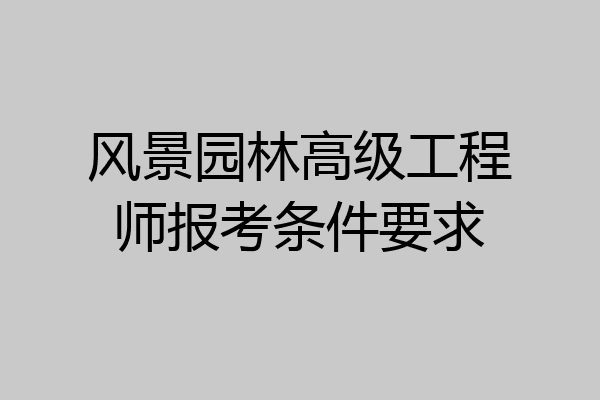风景园林高级工程师报考条件要求
