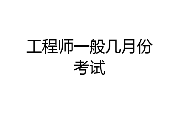 工程师一般几月份考试