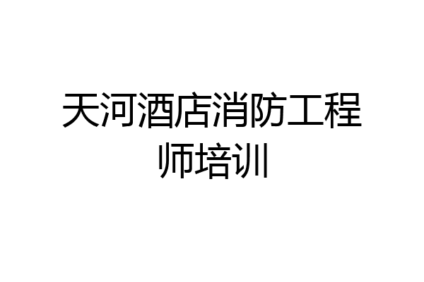 天河酒店消防工程师培训