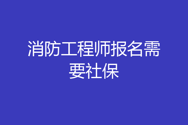 消防工程师报名需要社保