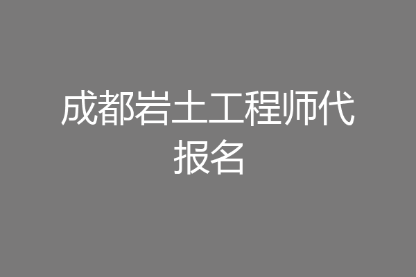 成都岩土工程师代报名