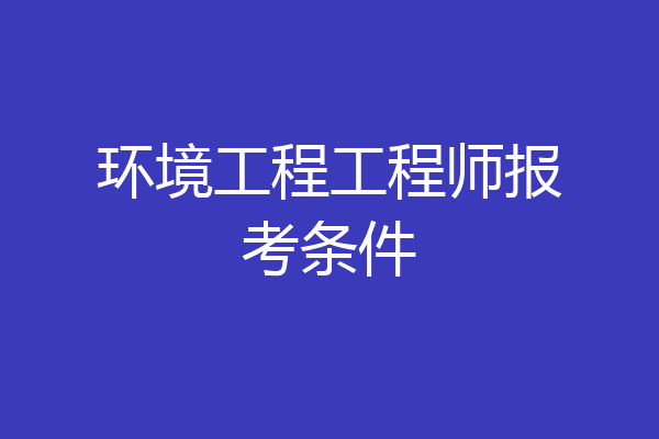 环境工程工程师报考条件