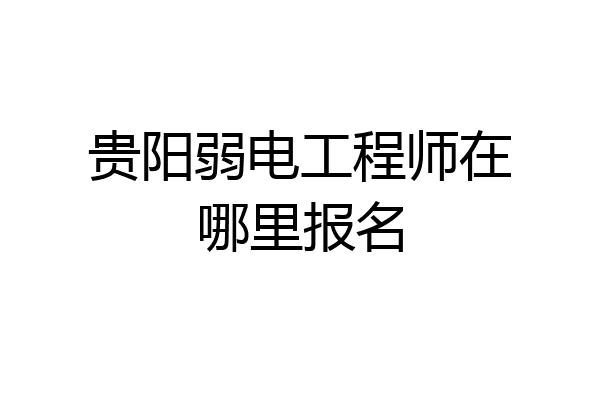 贵阳弱电工程师在哪里报名