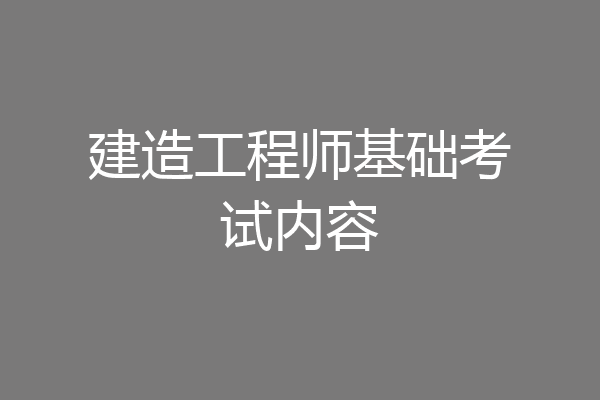 建造工程师基础考试内容