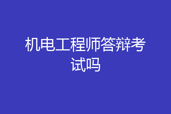 机电工程师答辩考试吗