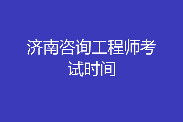 济南咨询工程师考试时间