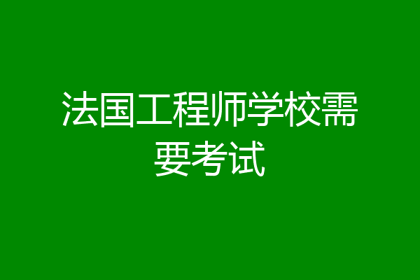 法国工程师学校需要考试