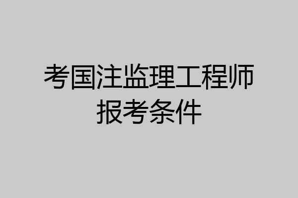 考国注监理工程师报考条件