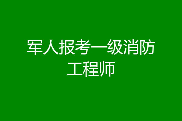 军人报考一级消防工程师