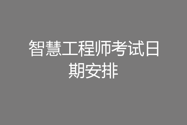 智慧工程师考试日期安排
