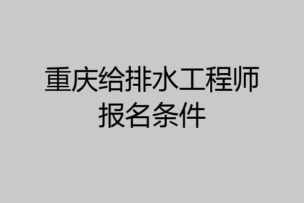 重庆给排水工程师报名条件