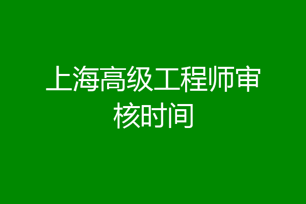 上海高级工程师审核时间