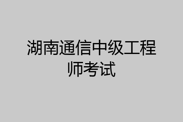 湖南通信中级工程师考试