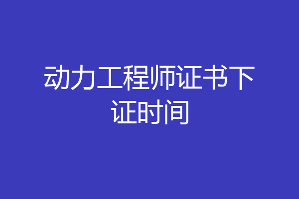 动力工程师证书下证时间