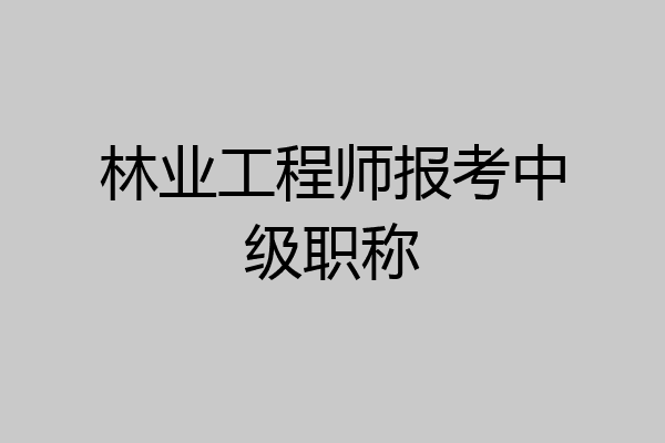 林业工程师报考中级职称