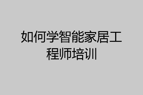 如何学智能家居工程师培训