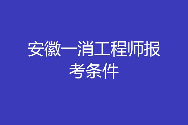 安徽一消工程师报考条件