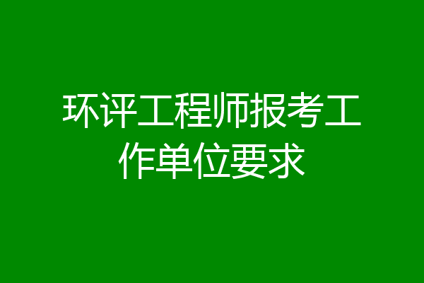 环评工程师报考工作单位要求