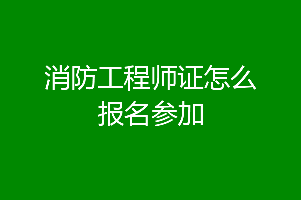 消防工程师证怎么报名参加