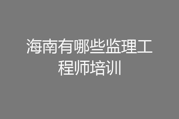 海南有哪些监理工程师培训