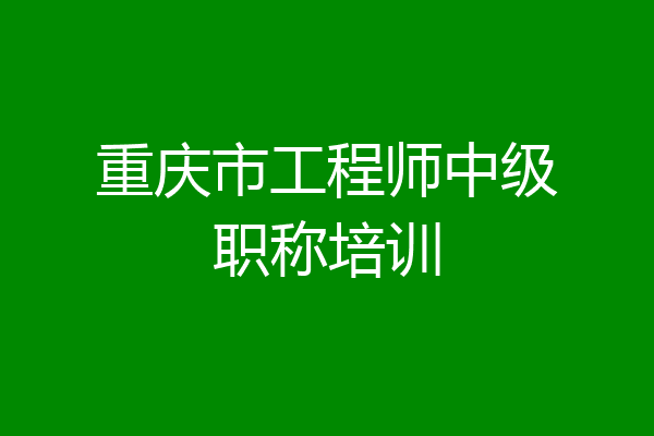 重庆市工程师中级职称培训
