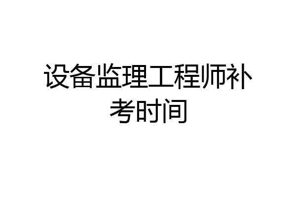 设备监理工程师补考时间