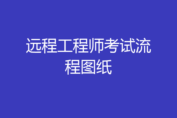 远程工程师考试流程图纸