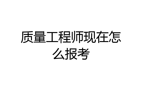 质量工程师现在怎么报考