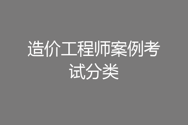 造价工程师案例考试分类