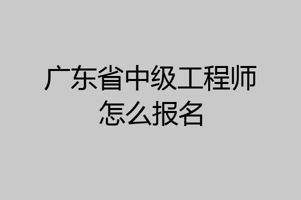 广东省中级工程师怎么报名