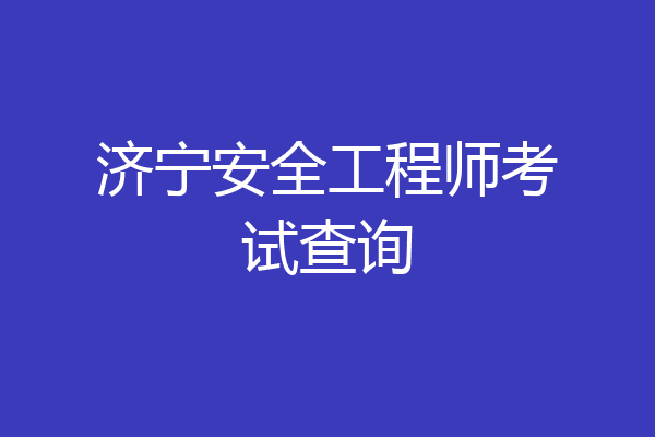 济宁安全工程师考试查询
