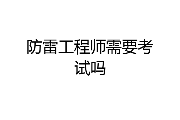 防雷工程师需要考试吗