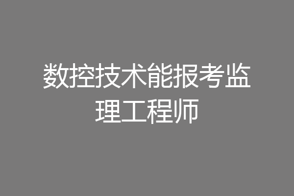 数控技术能报考监理工程师