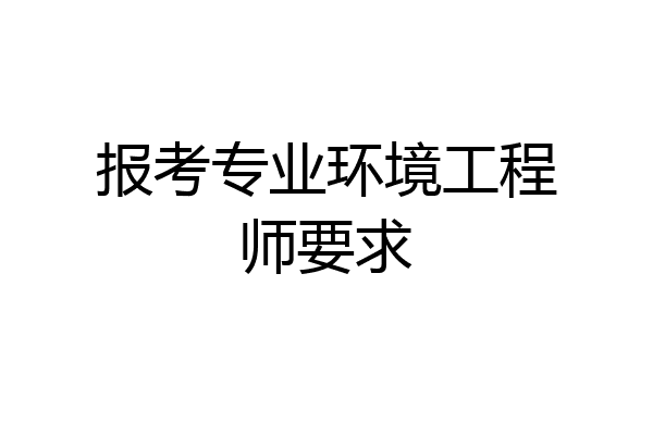 报考专业环境工程师要求