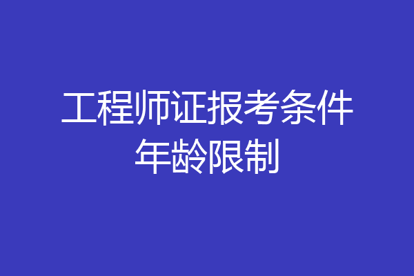 工程师证报考条件年龄限制