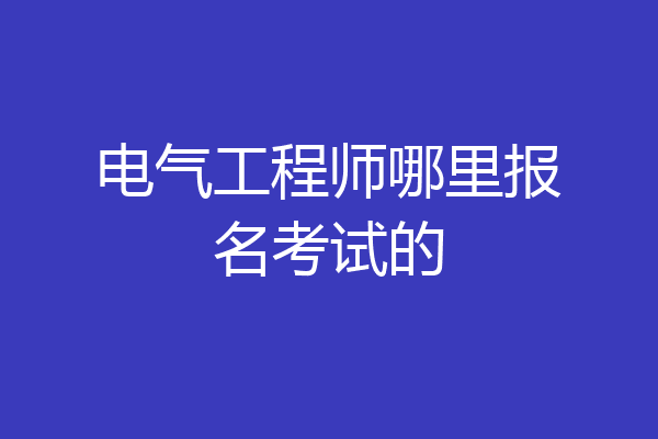 电气工程师哪里报名考试的
