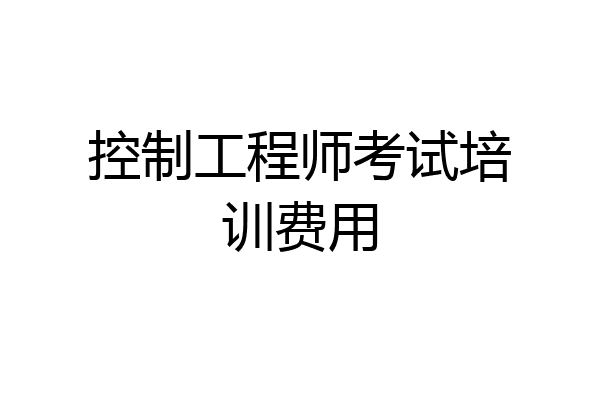 控制工程师考试培训费用