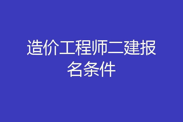 造价工程师二建报名条件