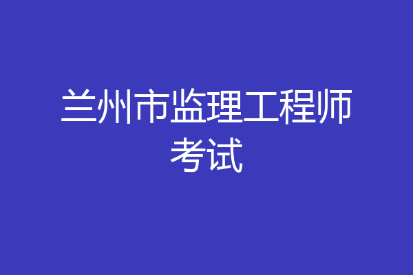 兰州市监理工程师考试