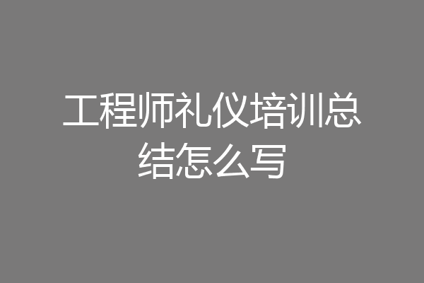 工程师礼仪培训总结怎么写
