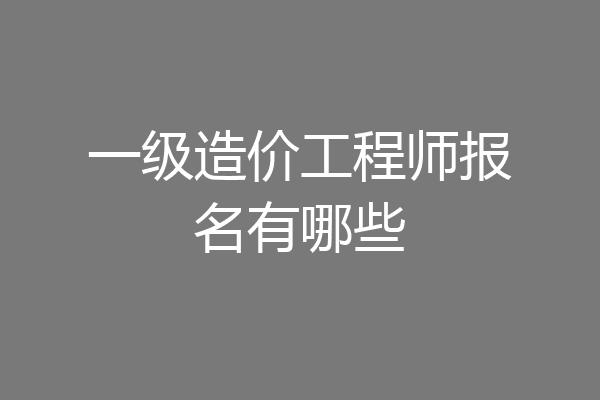 一级造价工程师报名有哪些