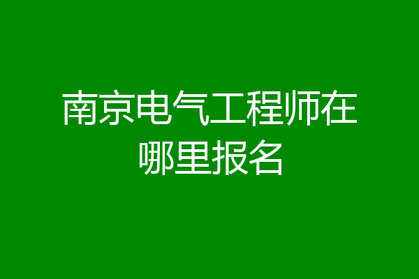南京电气工程师在哪里报名