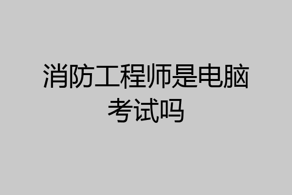 消防工程师是电脑考试吗