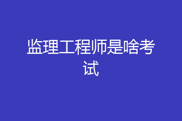 监理工程师是啥考试